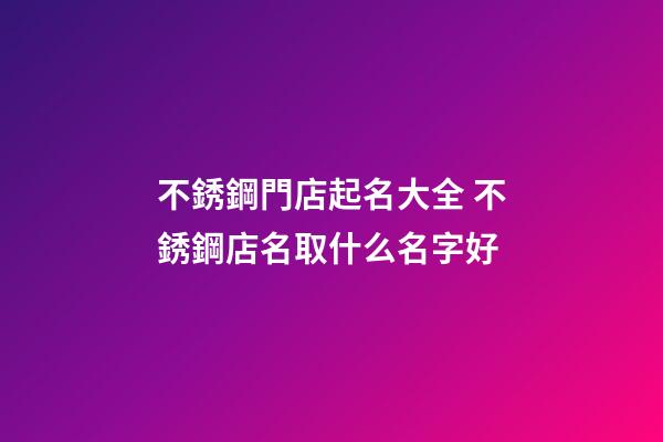 不銹鋼門店起名大全 不銹鋼店名取什么名字好-第1張-店鋪起名-玄機派